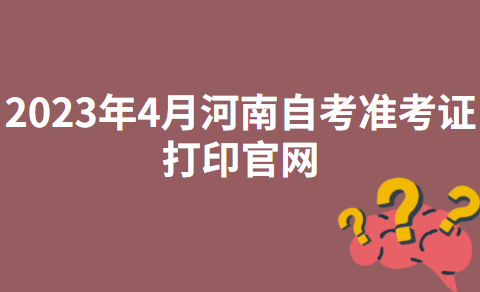 2023年4月河南驻马店自考准考证打印官网：河南省教育考试院