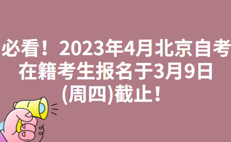 必看！2023年4月北京延庆自考在籍考生报名于3月9日(周四)截止！