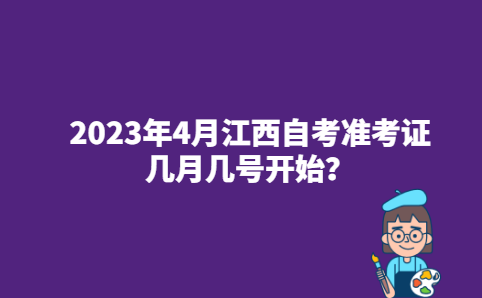 2023年4月江西自考准考证几月几号开始？
