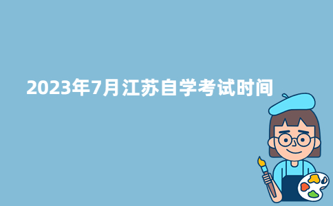 2023年7月江苏无锡自学考试时间安排：7月1日-2日